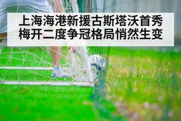 上海海港新援古斯塔沃首秀梅开二度争冠格局悄然生变
