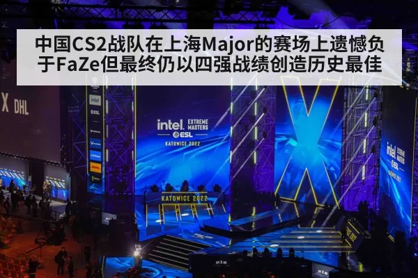 中国CS2战队在上海Major的赛场上遗憾负于FaZe但最终仍以四强战绩创造历史最佳