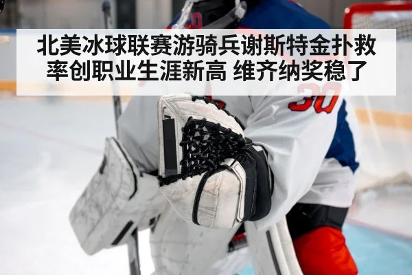 北美冰球联赛游骑兵谢斯特金扑救率创职业生涯新高 维齐纳奖稳了