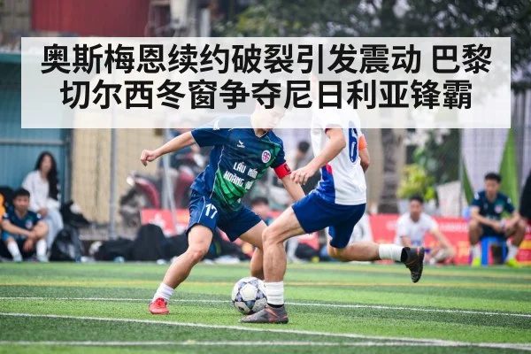奥斯梅恩续约破裂引发震动 巴黎切尔西冬窗争夺尼日利亚锋霸